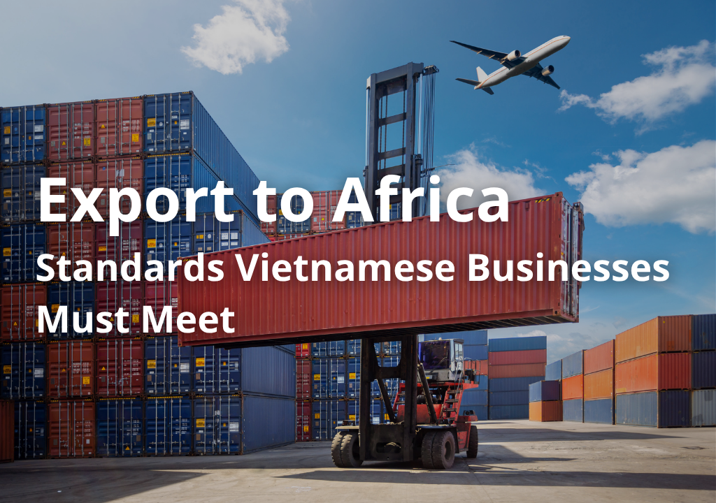 Export to Africa Successfully: Key Standards Vietnamese Businesses Must Meet