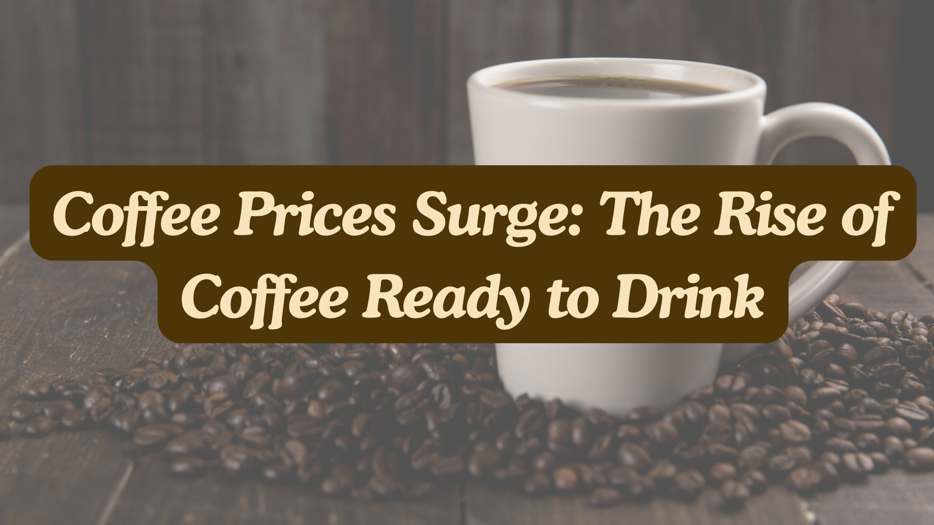 Coffee Prices Surge: The Rise of Coffee Ready to Drink